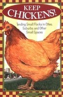 Keep Chickens! Tending Small Flocks in Cities, Suburbs, and Other Small Spaces